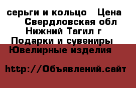 серьги и кольцо › Цена ­ 2 - Свердловская обл., Нижний Тагил г. Подарки и сувениры » Ювелирные изделия   